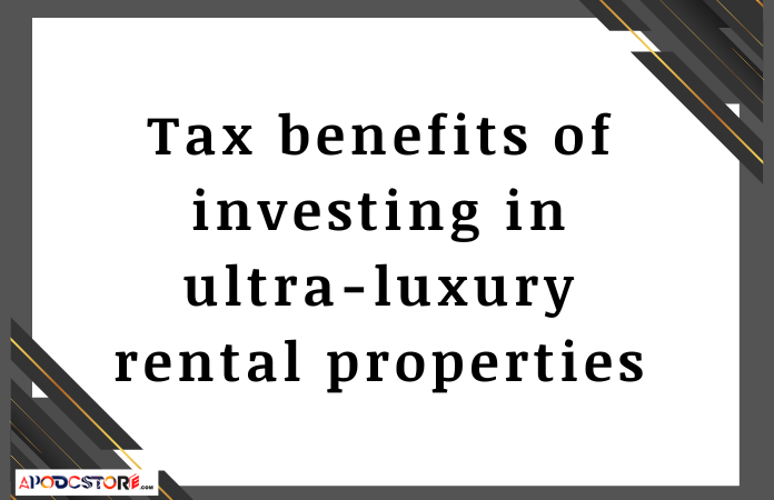 Tax benefits of investing in ultra-luxury rental properties