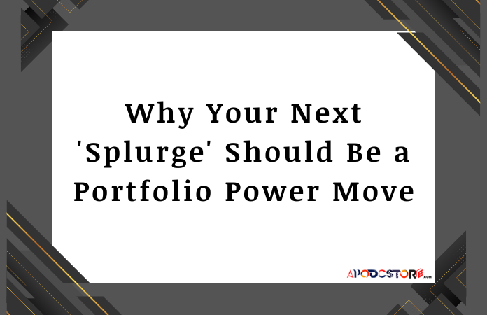 Why Your Next 'Splurge' Should Be a Portfolio Power Move